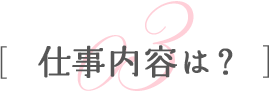 仕事内容は？
