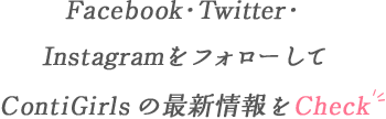 Facebook・twitter・InstagramをフォローしてConti Girlsの最新情報をCheck